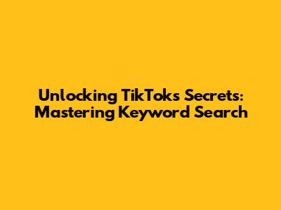 Unlocking TikTok's Secrets: Mastering Keyword Search