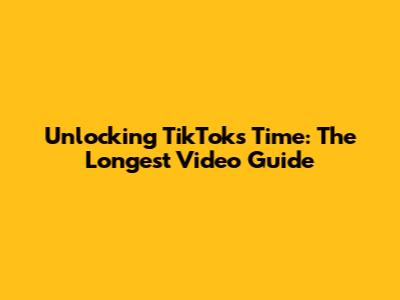 Unlocking TikTok's Time: The Longest Video Guide