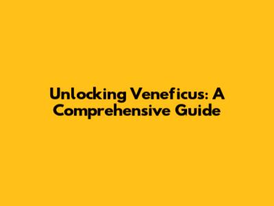 Unlocking Veneficus: A Comprehensive Guide