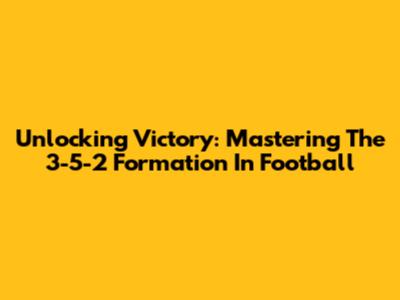 Unlocking Victory: Mastering The 3-5-2 Formation In Football