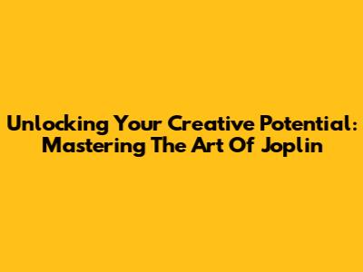 Unlocking Your Creative Potential: Mastering The Art Of Joplin