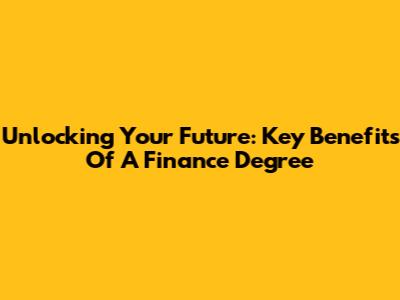 Unlocking Your Future: Key Benefits Of A Finance Degree