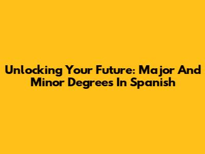 Unlocking Your Future: Major And Minor Degrees In Spanish