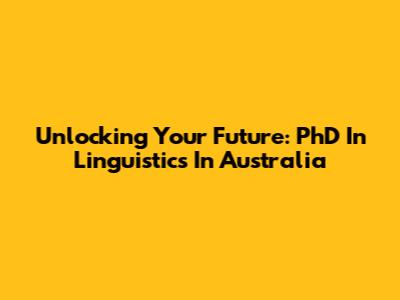 Unlocking Your Future: PhD In Linguistics In Australia