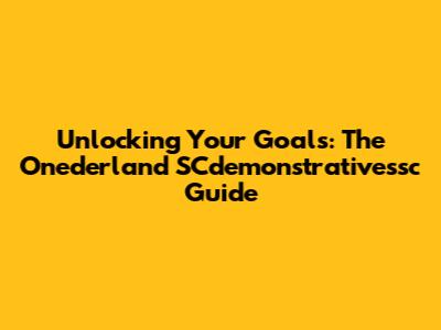 Unlocking Your Goals: The Onederland SCdemonstrativessc Guide