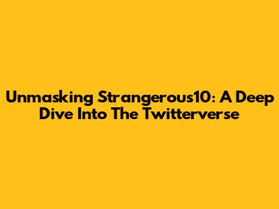 Unmasking Strangerous10: A Deep Dive Into The Twitterverse