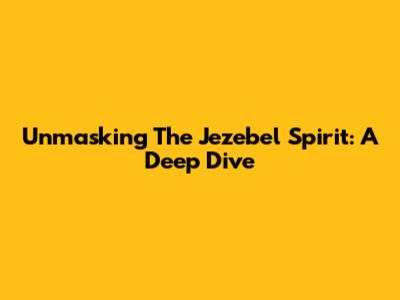 Unmasking The Jezebel Spirit: A Deep Dive