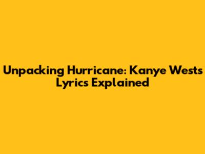 Unpacking 'Hurricane': Kanye West's Lyrics Explained
