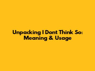 Unpacking 'I Don't Think So': Meaning & Usage