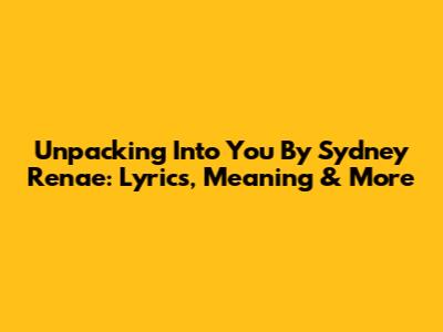 Unpacking 'Into You' By Sydney Renae: Lyrics, Meaning & More