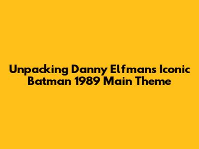 Unpacking Danny Elfman's Iconic Batman 1989 Main Theme