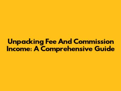 Unpacking Fee And Commission Income: A Comprehensive Guide