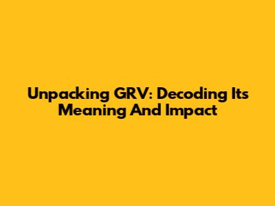 Unpacking GRV: Decoding Its Meaning And Impact