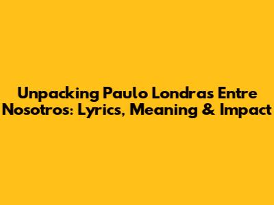 Unpacking Paulo Londra's 'Entre Nosotros': Lyrics, Meaning & Impact