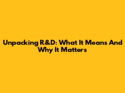 Unpacking R&D: What It Means And Why It Matters