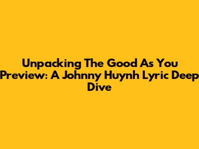 Unpacking The 'Good As You' Preview: A Johnny Huynh Lyric Deep Dive