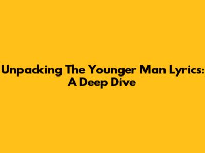 Unpacking The 'Younger Man' Lyrics: A Deep Dive