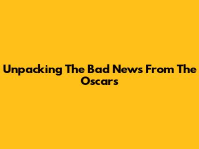 Unpacking The Bad News From The Oscars