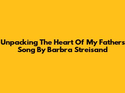Unpacking The Heart Of 'My Father's Song' By Barbra Streisand