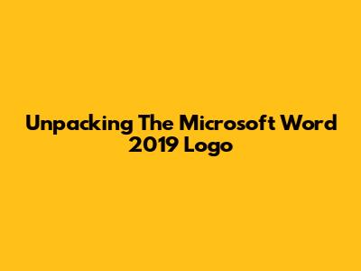 Unpacking The Microsoft Word 2019 Logo