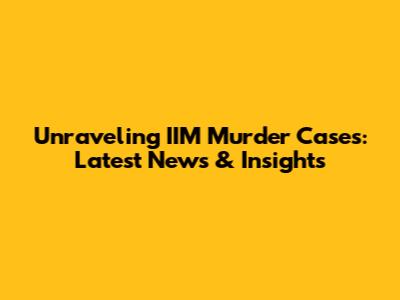 Unraveling IIM Murder Cases: Latest News & Insights