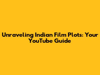 Unraveling Indian Film Plots: Your YouTube Guide