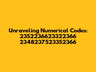 Unraveling Numerical Codes: 2352236623322366 2348237523352366