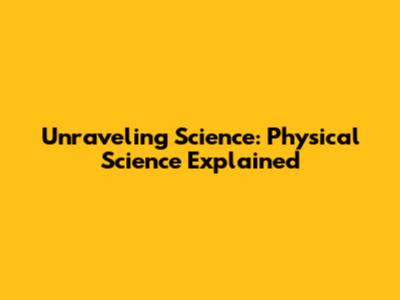 Unraveling Science: Physical Science Explained