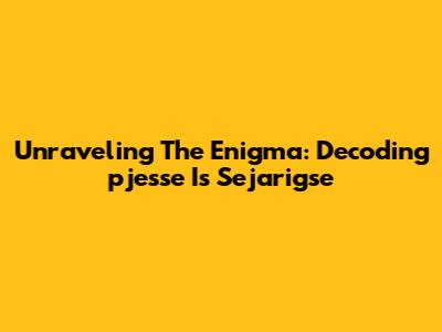 Unraveling The Enigma: Decoding 'pjesse Is Sejarigse'
