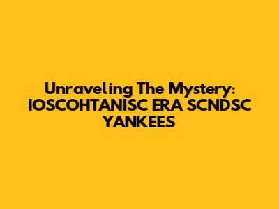Unraveling The Mystery: IOSCOHTANISC ERA SCNDSC YANKEES