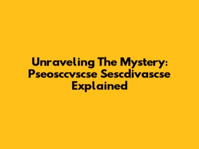 Unraveling The Mystery: Pseosccvscse Sescdivascse Explained