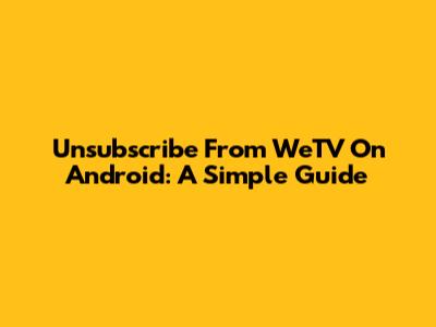 Unsubscribe From WeTV On Android: A Simple Guide