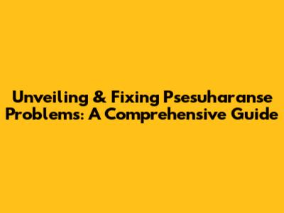 Unveiling & Fixing Psesuharanse Problems: A Comprehensive Guide