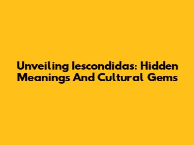 Unveiling 'Iescondidas': Hidden Meanings And Cultural Gems