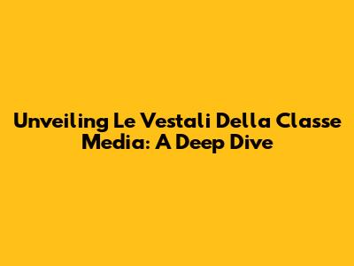 Unveiling 'Le Vestali Della Classe Media': A Deep Dive