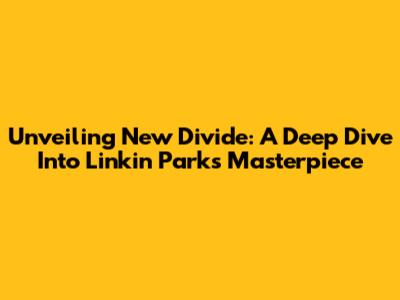 Unveiling 'New Divide': A Deep Dive Into Linkin Park's Masterpiece
