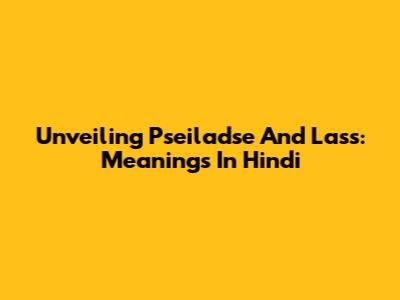 Unveiling 'Pseiladse' And 'Lass': Meanings In Hindi