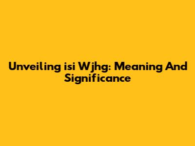 Unveiling 'isi Wjhg': Meaning And Significance