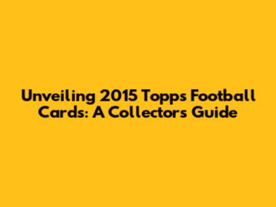 Unveiling 2015 Topps Football Cards: A Collector's Guide