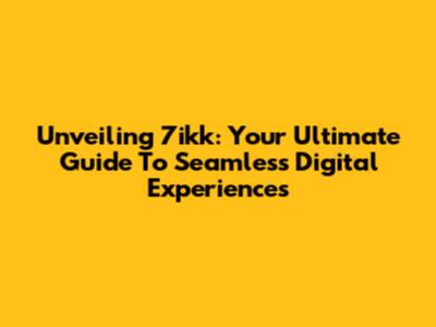 Unveiling 7ikk: Your Ultimate Guide To Seamless Digital Experiences