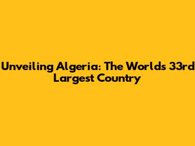 Unveiling Algeria: The World's 33rd Largest Country