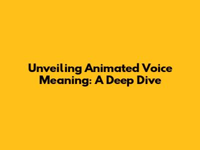 Unveiling Animated Voice Meaning: A Deep Dive