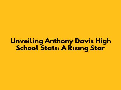 Unveiling Anthony Davis' High School Stats: A Rising Star