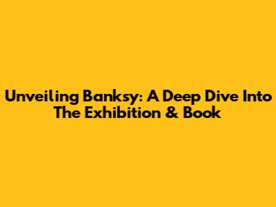 Unveiling Banksy: A Deep Dive Into The Exhibition & Book