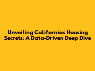 Unveiling California's Housing Secrets: A Data-Driven Deep Dive
