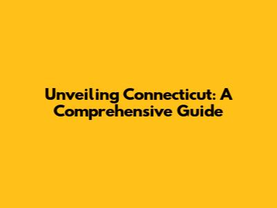 Unveiling Connecticut: A Comprehensive Guide