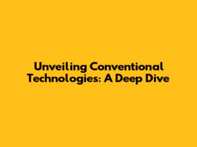 Unveiling Conventional Technologies: A Deep Dive