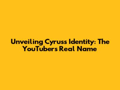 Unveiling Cyrus's Identity: The YouTuber's Real Name