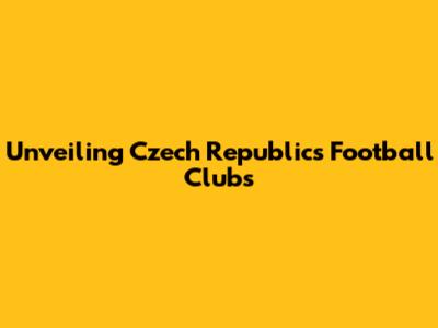 Unveiling Czech Republic's Football Clubs