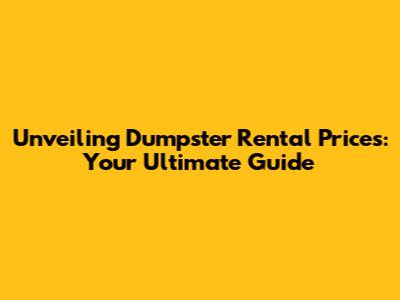 Unveiling Dumpster Rental Prices: Your Ultimate Guide